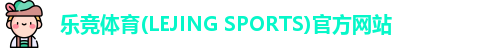 乐竞体育(LEJING SPORTS)官方网站